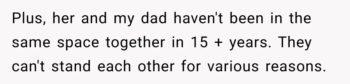 Sibling Refuses To Match Brothers Offer Of Free Home For Their Struggling Mother Plus, her and my dad haven't been in the same space together in 15 + years. They can't stand each other for various reasons.