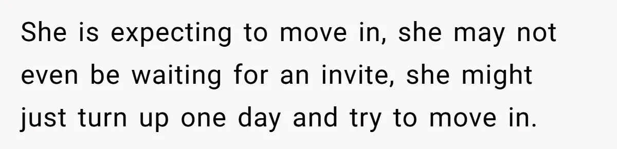 Sibling Refuses To Match Brothers Offer Of Free Home For Their Struggling Mother She is expecting to move in, she may not even be waiting for an invite, she might just turn up one day and try to move in.