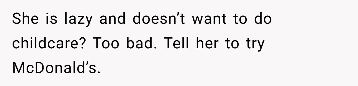 Sibling Refuses To Match Brothers Offer Of Free Home For Their Struggling Mother She is lazy and doesn’t want to do childcare? Too bad. Tell her to try McDonald’s.
