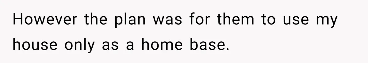 Brother Forces Family Vacation Change Then Faces Unexpected Home Discomfort However the plan was for them to use my house only as a home base.