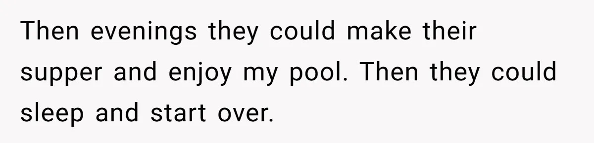 Brother Forces Family Vacation Change Then Faces Unexpected Home Discomfort Then evenings they could make their supper and enjoy my pool. Then they could sleep and start over.