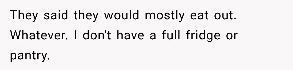 Brother Forces Family Vacation Change Then Faces Unexpected Home Discomfort They said they would mostly eat out. Whatever. I don't have a full fridge or pantry.