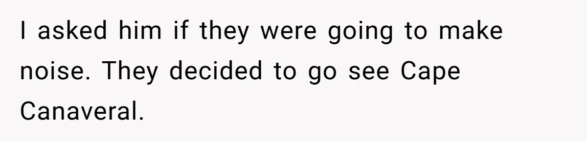 Brother Forces Family Vacation Change Then Faces Unexpected Home Discomfort I asked him if they were going to make noise. They decided to go see Cape Canaveral.
