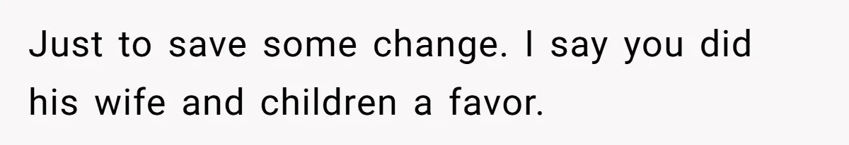 Brother Forces Family Vacation Change Then Faces Unexpected Home Discomfort Just to save some change. I say you did his wife and children a favor.