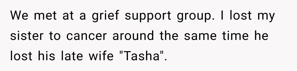 Husband's Family Pushes New Wife To Destroy All Traces Of His Late Spouse We met at a grief support group. I lost my sister to cancer around the same time he lost his late wife "Tasha".