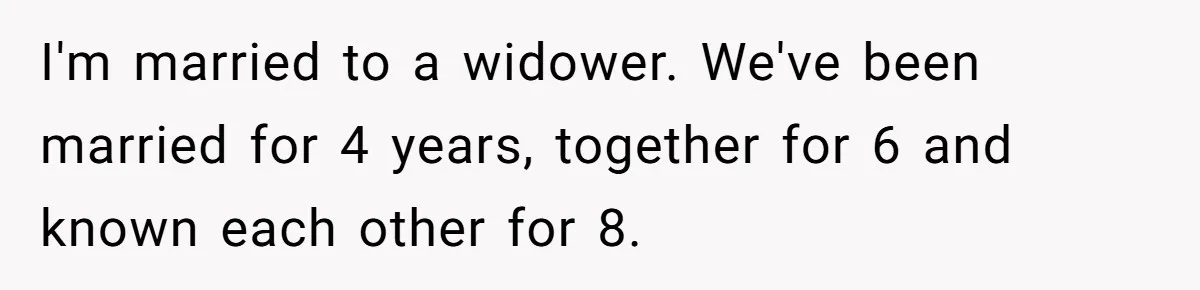 Husband's Family Pushes New Wife To Destroy All Traces Of His Late Spouse I'm married to a widower. We've been married for 4 years, together for 6 and known each other for 8.