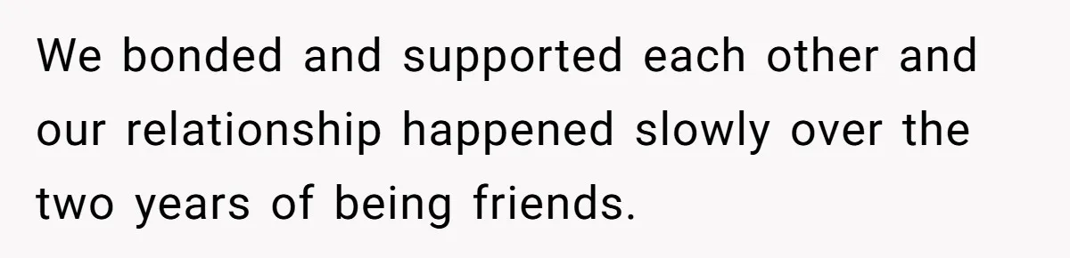 Husband's Family Pushes New Wife To Destroy All Traces Of His Late Spouse We bonded and supported each other and our relationship happened slowly over the two years of being friends.