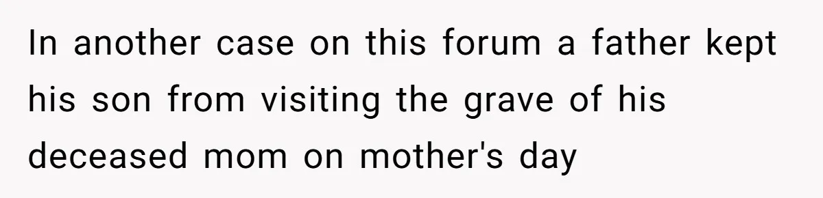 Husband's Family Pushes New Wife To Destroy All Traces Of His Late Spouse In another case on this forum a father kept his son from visiting the grave of his deceased mom on mother's day