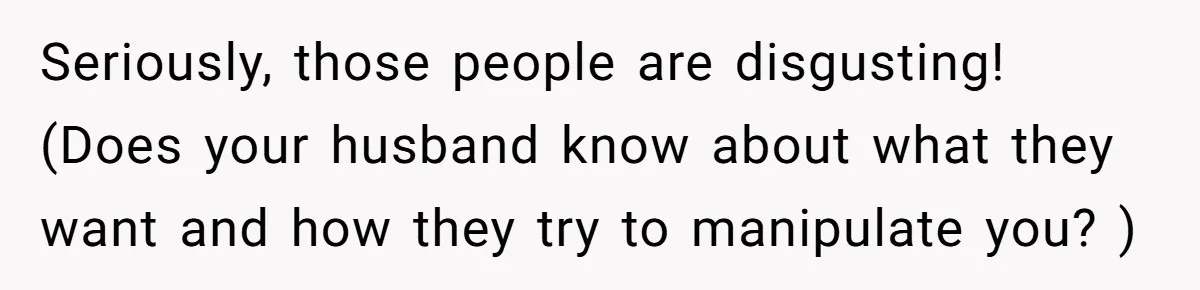 Husband's Family Pushes New Wife To Destroy All Traces Of His Late Spouse Seriously, those people are disgusting! (Does your husband know about what they want and how they try to manipulate you? )