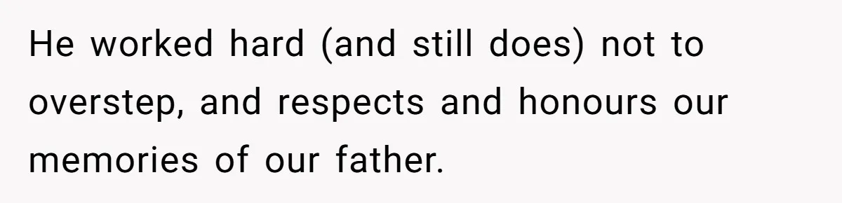 Husband's Family Pushes New Wife To Destroy All Traces Of His Late Spouse He worked hard (and still does) not to overstep, and respects and honours our memories of our father.