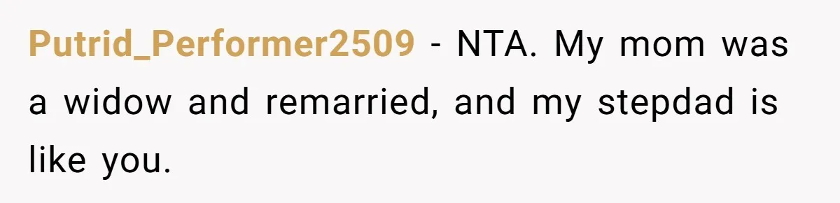Husband's Family Pushes New Wife To Destroy All Traces Of His Late Spouse Putrid_Performer2509 − NTA. My mom was a widow and remarried, and my stepdad is like you.