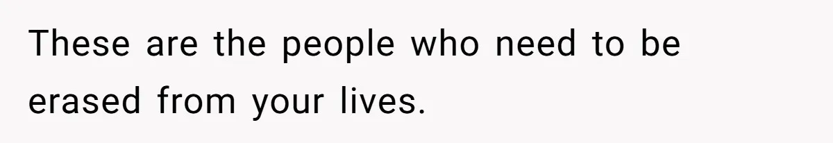 Husband's Family Pushes New Wife To Destroy All Traces Of His Late Spouse These are the people who need to be erased from your lives.