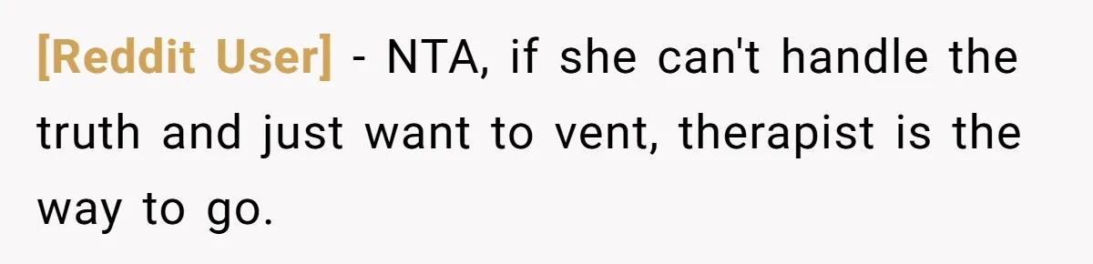 [Reddit User] − NTA, if she can't handle the truth and just want to vent, therapist is the way to go.