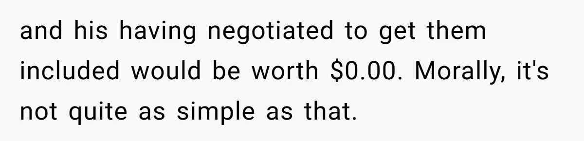 and his having negotiated to get them included would be worth $0.00. Morally, it's not quite as simple as that.