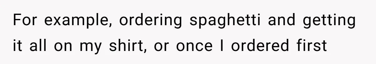 Assistant’s Lunch Choice During Client Meeting Leads To Emotional Breakdown. Was The Boss Too Harsh? For example, ordering spaghetti and getting it all on my shirt, or once I ordered first