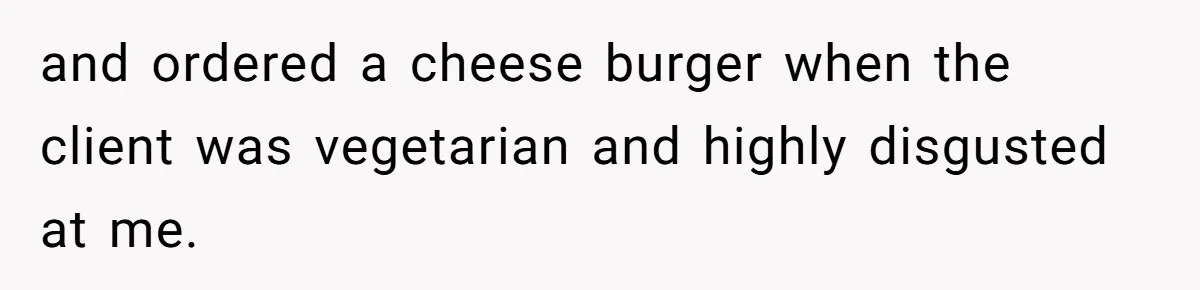 Assistant’s Lunch Choice During Client Meeting Leads To Emotional Breakdown. Was The Boss Too Harsh? and ordered a cheese burger when the client was vegetarian and highly disgusted at me.