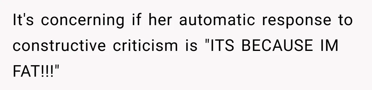 Assistant’s Lunch Choice During Client Meeting Leads To Emotional Breakdown. Was The Boss Too Harsh? It's concerning if her automatic response to constructive criticism is "ITS BECAUSE IM FAT!!!"