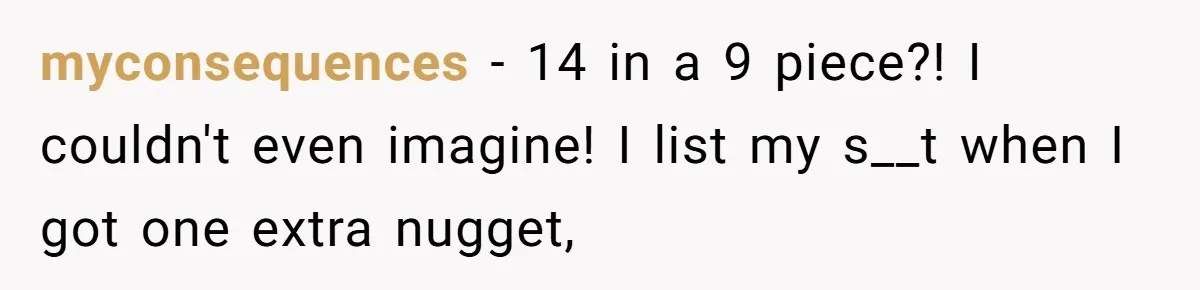 myconsequences − 14 in a 9 piece?! I couldn't even imagine! I list my s__t when I got one extra nugget,