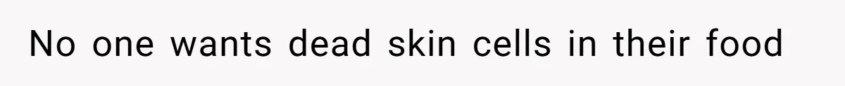 No one wants dead skin cells in their food