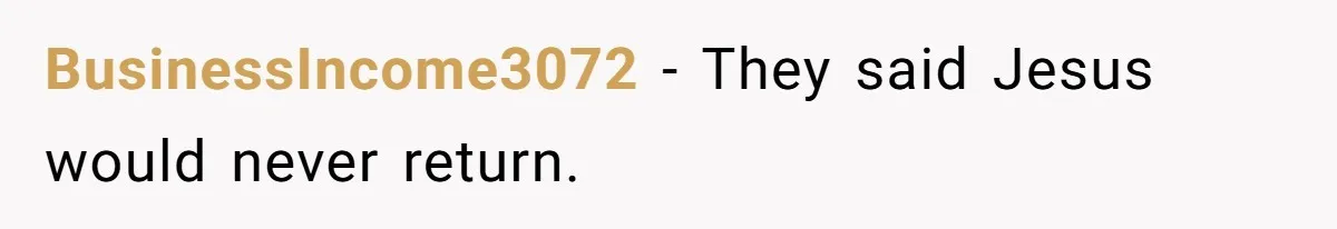 BusinessIncome3072 − They said Jesus would never return.