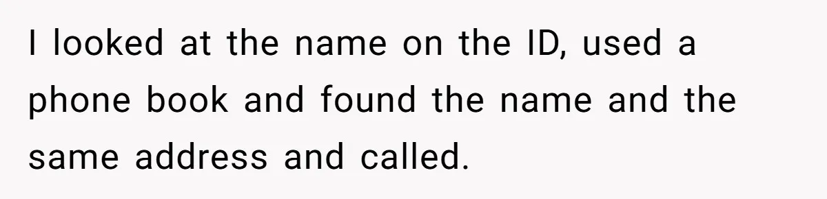 I looked at the name on the ID, used a phone book and found the name and the same address and called.