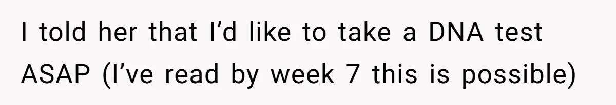 I told her that I’d like to take a DNA test ASAP (I’ve read by week 7 this is possible)