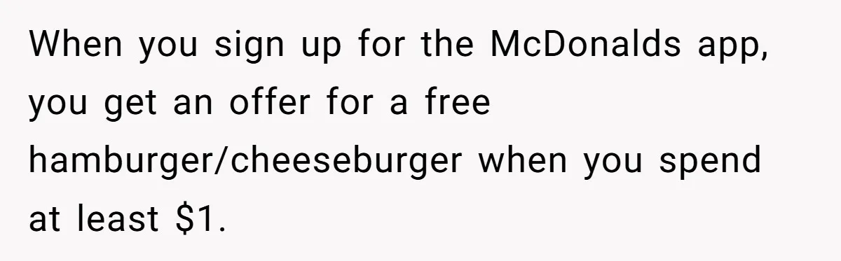 This Person Got Over 100 Free Hamburgers From McDonald's By Exploiting The App And Feels No Remorse When you sign up for the McDonalds app, you get an offer for a free hamburger/cheeseburger when you spend at least $1.