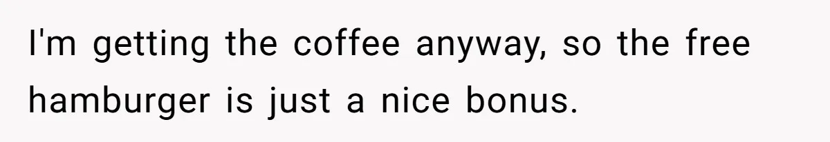 This Person Got Over 100 Free Hamburgers From McDonald's By Exploiting The App And Feels No Remorse I'm getting the coffee anyway, so the free hamburger is just a nice bonus.