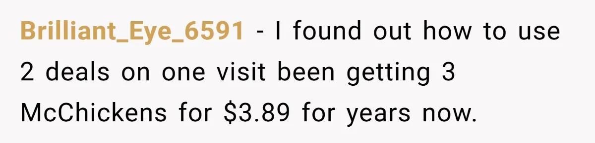 This Person Got Over 100 Free Hamburgers From McDonald's By Exploiting The App And Feels No Remorse Brilliant_Eye_6591 − I found out how to use 2 deals on one visit been getting 3 McChickens for $3.89 for years now.