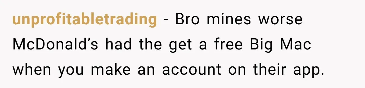 This Person Got Over 100 Free Hamburgers From McDonald's By Exploiting The App And Feels No Remorse unprofitabletrading − Bro mines worse McDonald’s had the get a free Big Mac when you make an account on their app.