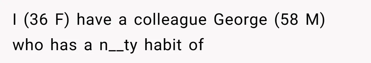 She Tries To Teach Her Colleague A Lesson About Snatching Things, Only To Make Everything Worse I (36 F) have a colleague George (58 M) who has a n__ty habit of