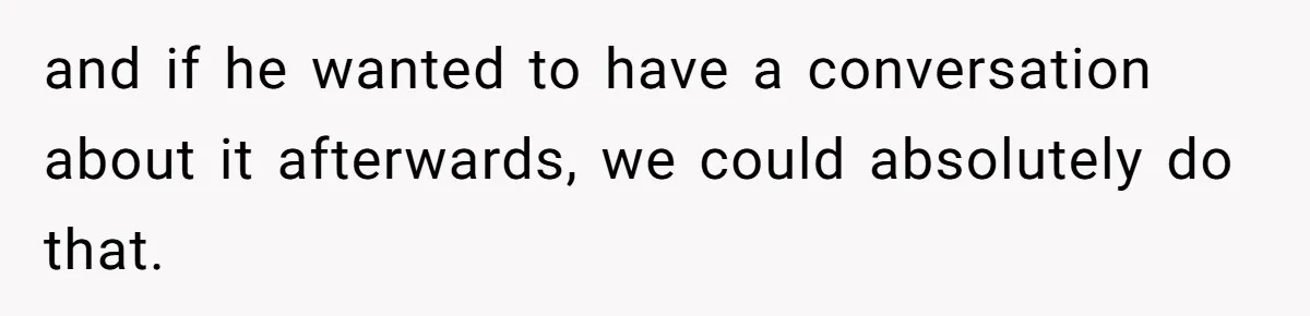 and if he wanted to have a conversation about it afterwards, we could absolutely do that.