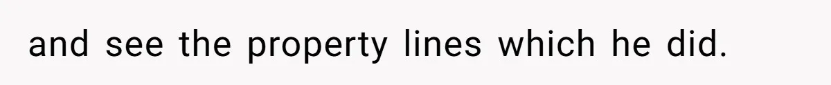 and see the property lines which he did.