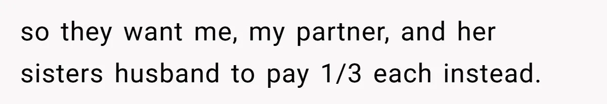 so they want me, my partner, and her sisters husband to pay 1/3 each instead.