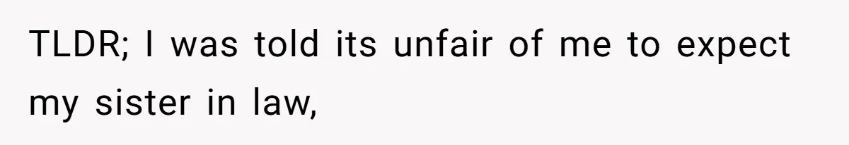 TLDR; I was told its unfair of me to expect my sister in law,
