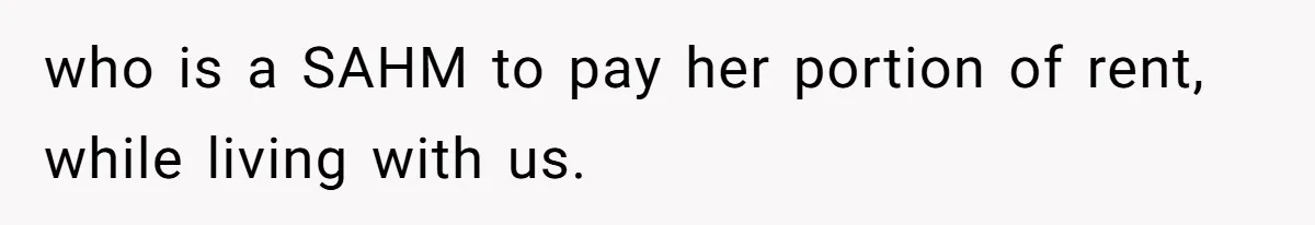 who is a SAHM to pay her portion of rent, while living with us.