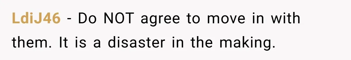 LdiJ46 − Do NOT agree to move in with them. It is a disaster in the making.
