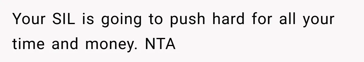 Your SIL is going to push hard for all your time and money. NTA