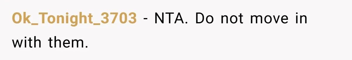 Ok_Tonight_3703 − NTA. Do not move in with them.