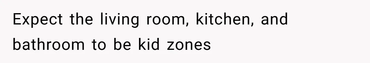 Expect the living room, kitchen, and bathroom to be kid zones