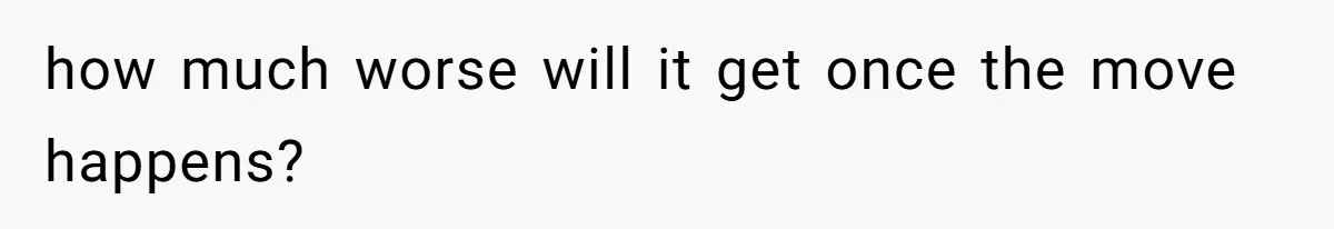 how much worse will it get once the move happens?