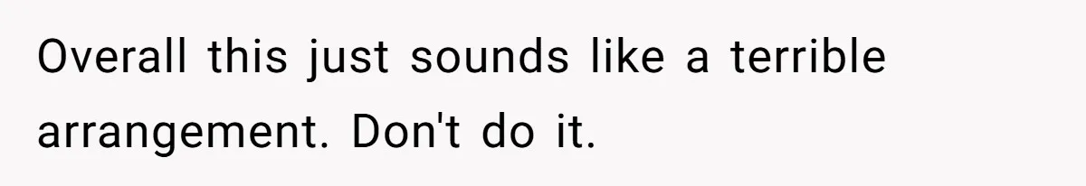 Overall this just sounds like a terrible arrangement. Don't do it.