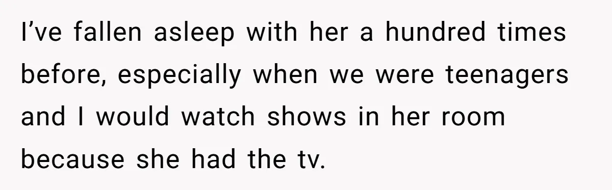 Man Fell Asleep With His Sister After Video Games, But His Wife Thinks It’s A Major Betrayal I’ve fallen asleep with her a hundred times before, especially when we were teenagers and I would watch shows in her room because she had the tv.