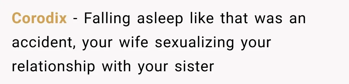 Man Fell Asleep With His Sister After Video Games, But His Wife Thinks It’s A Major Betrayal Corodix − Falling asleep like that was an accident, your wife sexualizing your relationship with your sister