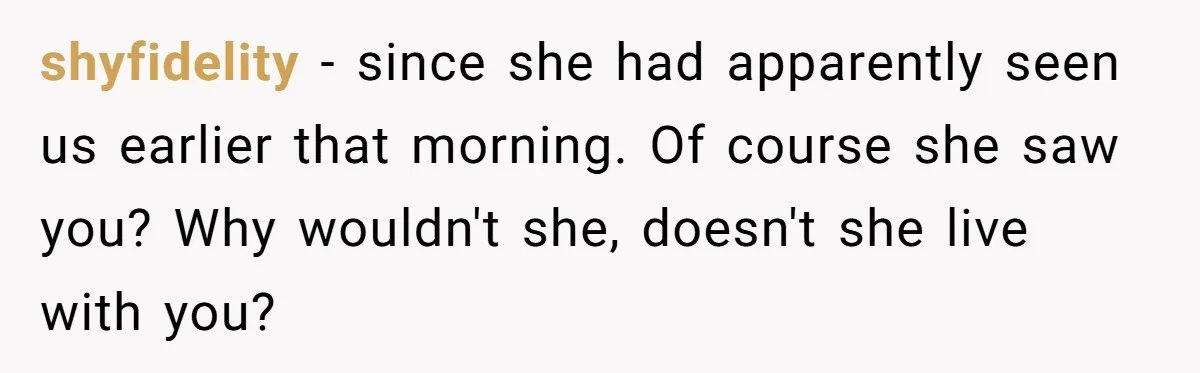 Man Fell Asleep With His Sister After Video Games, But His Wife Thinks It’s A Major Betrayal shyfidelity − since she had apparently seen us earlier that morning. Of course she saw you? Why wouldn't she, doesn't she live with you?