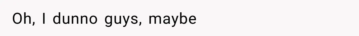 Oh, I dunno guys, maybe