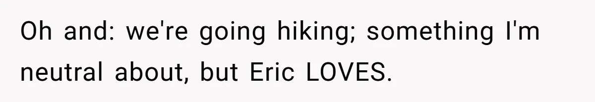 Her Brother Hijacked Her Birthday Plans, and Now She Doesn’t Even Want to Show Up Oh and: we're going hiking; something I'm neutral about, but Eric LOVES.