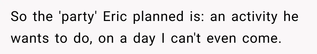 Her Brother Hijacked Her Birthday Plans, and Now She Doesn’t Even Want to Show Up So the 'party' Eric planned is: an activity he wants to do, on a day I can't even come.