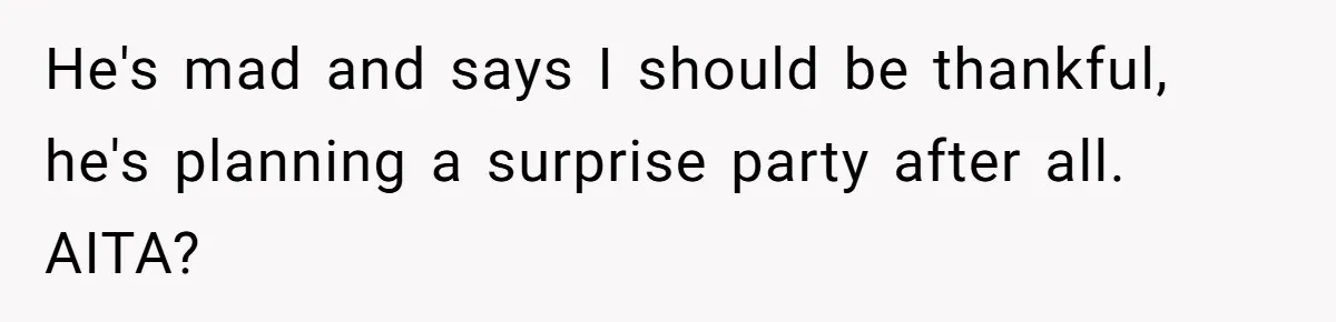Her Brother Hijacked Her Birthday Plans, and Now She Doesn’t Even Want to Show Up He's mad and says I should be thankful, he's planning a surprise party after all. AITA?