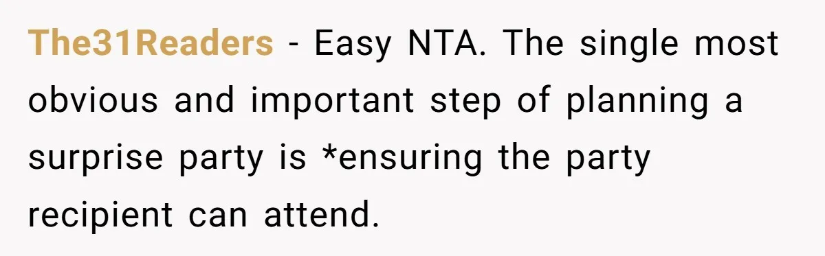 Her Brother Hijacked Her Birthday Plans, and Now She Doesn’t Even Want to Show Up The31Readers − Easy NTA. The single most obvious and important step of planning a surprise party is *ensuring the party recipient can attend.